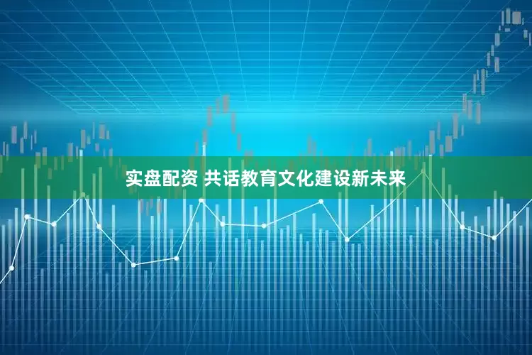 实盘配资 共话教育文化建设新未来