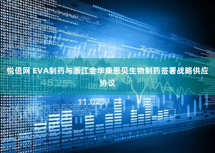 悦倍网 EVA制药与浙江金华康恩贝生物制药签署战略供应协议