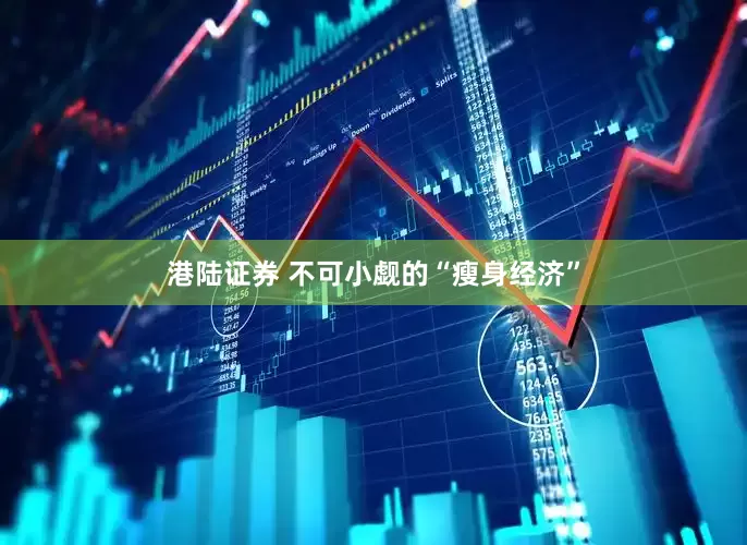 港陆证券 不可小觑的“瘦身经济”