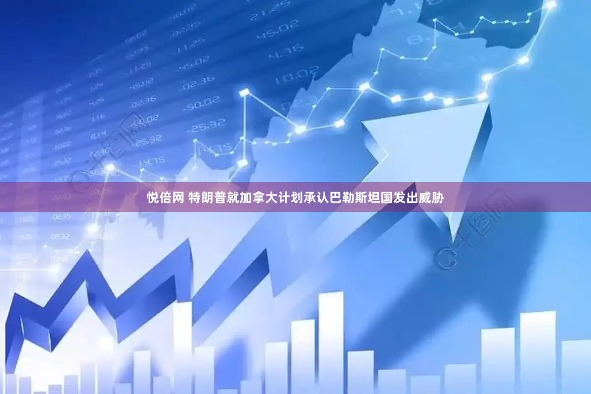 悦倍网 特朗普就加拿大计划承认巴勒斯坦国发出威胁