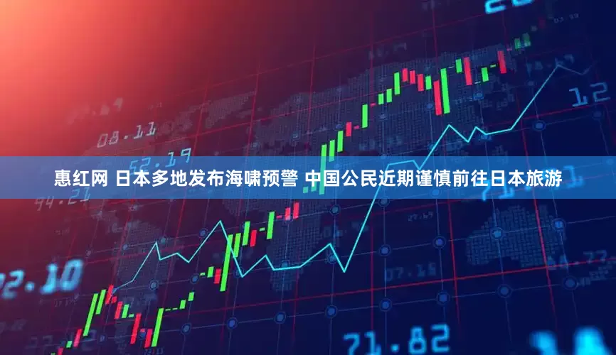 惠红网 日本多地发布海啸预警 中国公民近期谨慎前往日本旅游